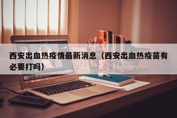 西安出血热疫情最新消息（西安出血热疫苗有必要打吗）