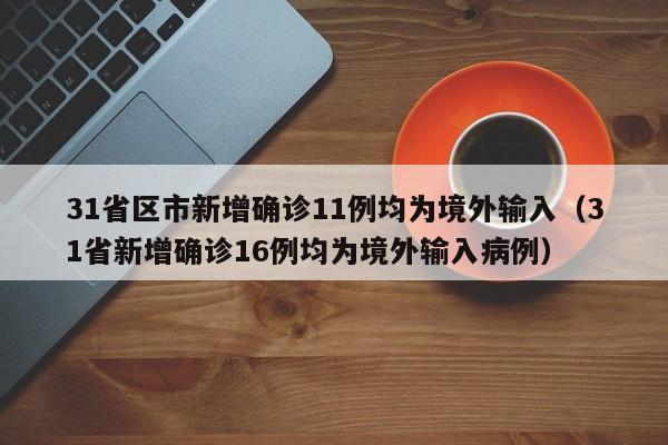 31省区市新增确诊11例均为境外输入（31省新增确诊16例均为境外输入病例）
