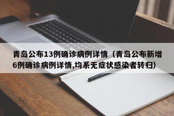 青岛公布13例确诊病例详情（青岛公布新增6例确诊病例详情,均系无症状感染者转归）