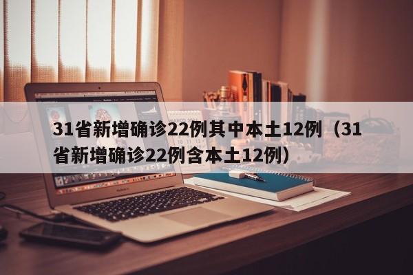 31省新增确诊22例其中本土12例（31省新增确诊22例含本土12例）