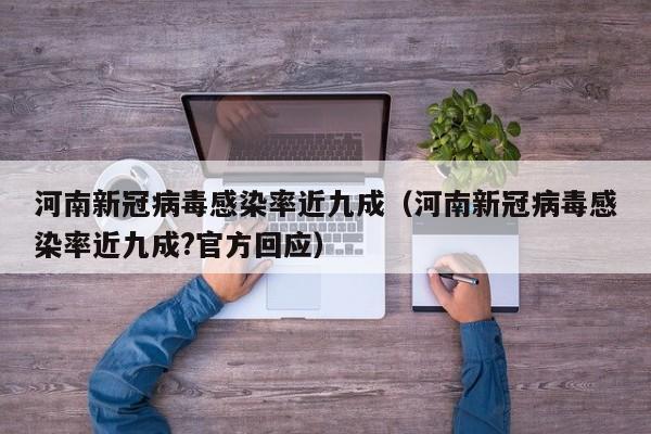 河南新冠病毒感染率近九成（河南新冠病毒感染率近九成?官方回应）