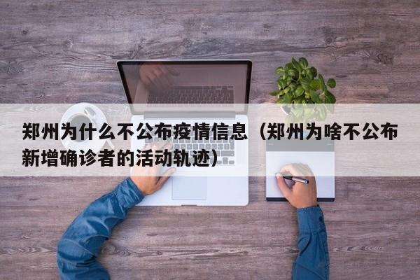 郑州为什么不公布疫情信息（郑州为啥不公布新增确诊者的活动轨迹）