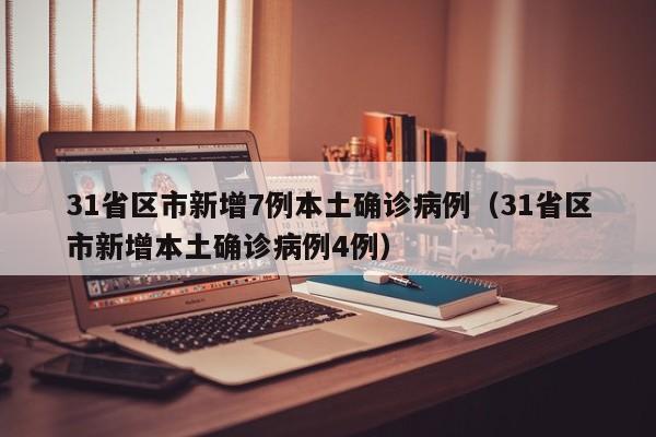 31省区市新增7例本土确诊病例（31省区市新增本土确诊病例4例）