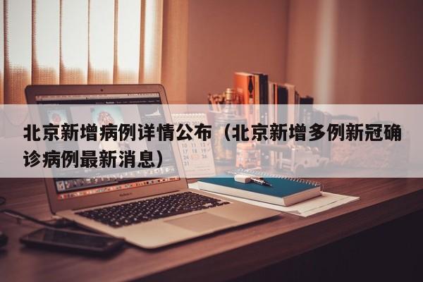 北京新增病例详情公布（北京新增多例新冠确诊病例最新消息）