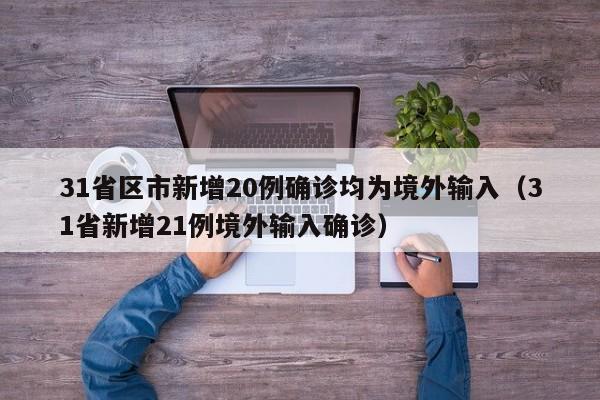 31省区市新增20例确诊均为境外输入（31省新增21例境外输入确诊）