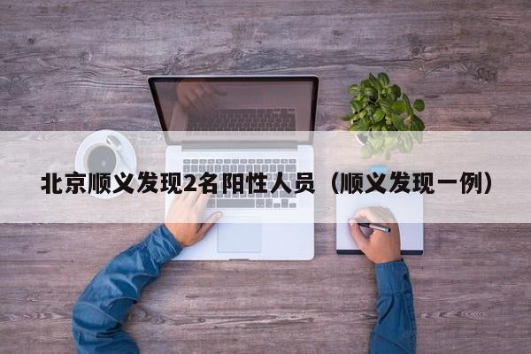 北京顺义发现2名阳性人员（顺义发现一例）