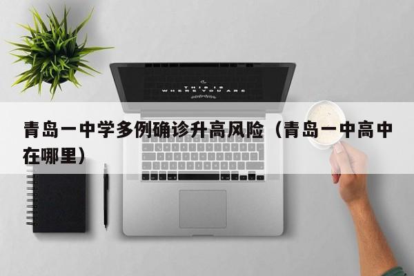 青岛一中学多例确诊升高风险（青岛一中高中在哪里）