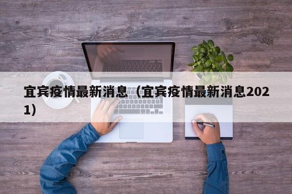 宜宾疫情最新消息（宜宾疫情最新消息2021）