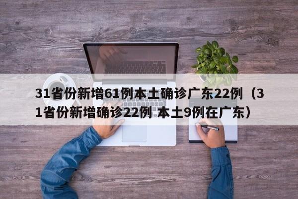 31省份新增61例本土确诊广东22例（31省份新增确诊22例 本土9例在广东）
