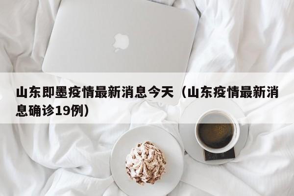 山东即墨疫情最新消息今天（山东疫情最新消息确诊19例）