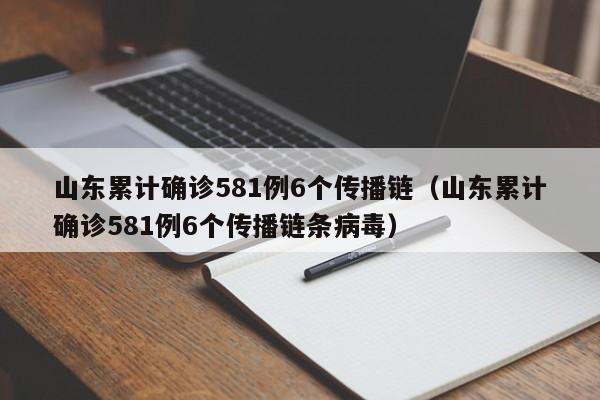 山东累计确诊581例6个传播链（山东累计确诊581例6个传播链条病毒）