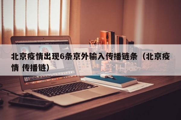 北京疫情出现6条京外输入传播链条（北京疫情 传播链）