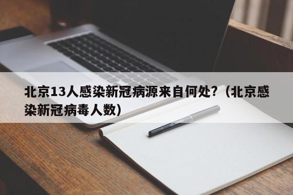 北京13人感染新冠病源来自何处?（北京感染新冠病毒人数）