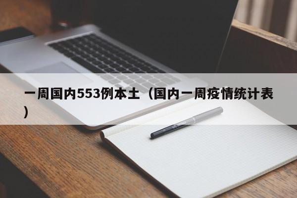 一周国内553例本土（国内一周疫情统计表）