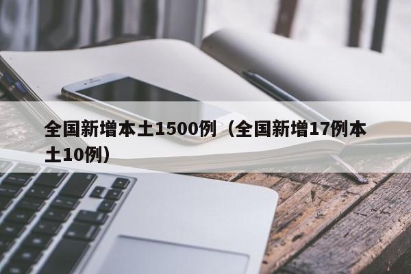 全国新增本土1500例（全国新增17例本土10例）