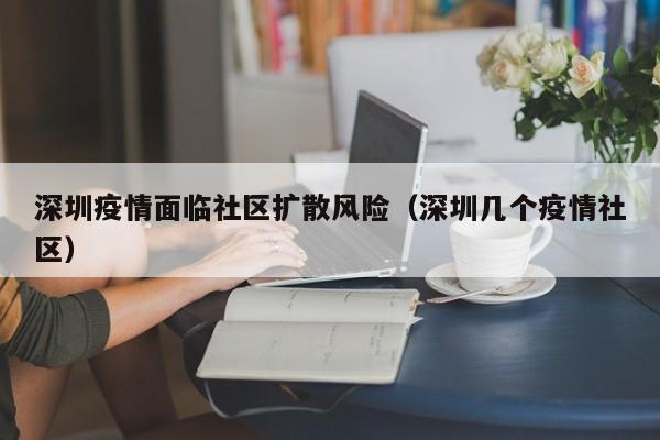 深圳疫情面临社区扩散风险（深圳几个疫情社区）