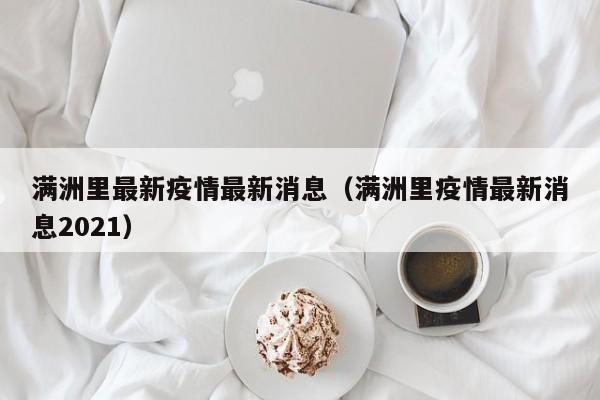 满洲里最新疫情最新消息（满洲里疫情最新消息2021）
