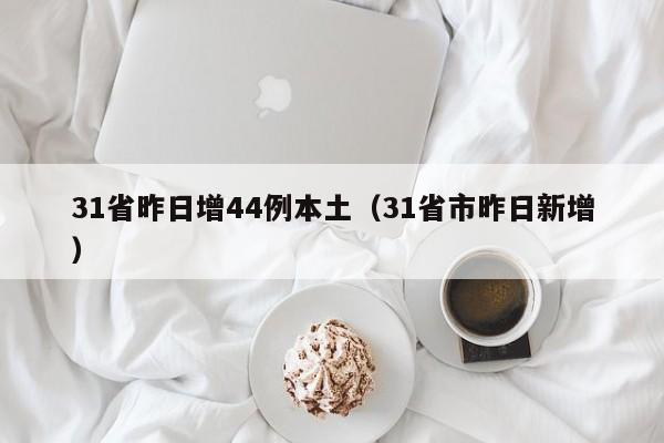31省昨日增44例本土（31省市昨日新增）