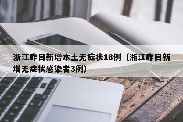 浙江昨日新增本土无症状18例（浙江昨日新增无症状感染者3例）