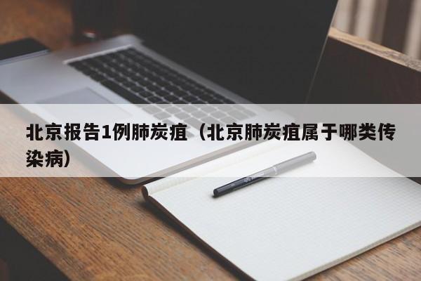 北京报告1例肺炭疽（北京肺炭疽属于哪类传染病）
