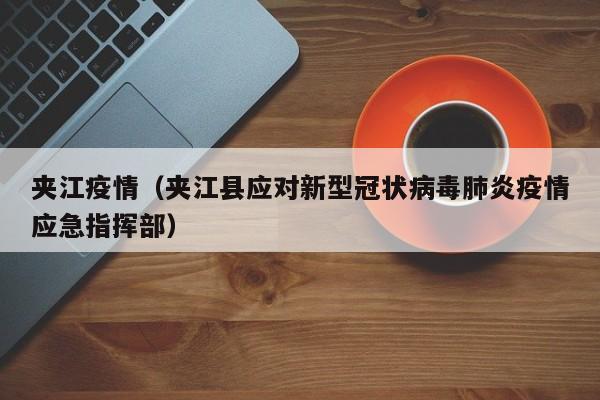 夹江疫情（夹江县应对新型冠状病毒肺炎疫情应急指挥部）