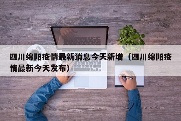 四川绵阳疫情最新消息今天新增（四川绵阳疫情最新今天发布）