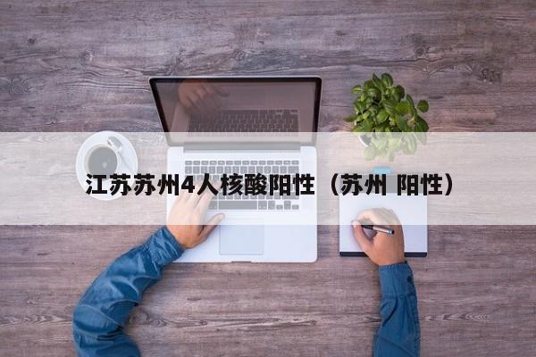 江苏苏州4人核酸阳性（苏州 阳性）