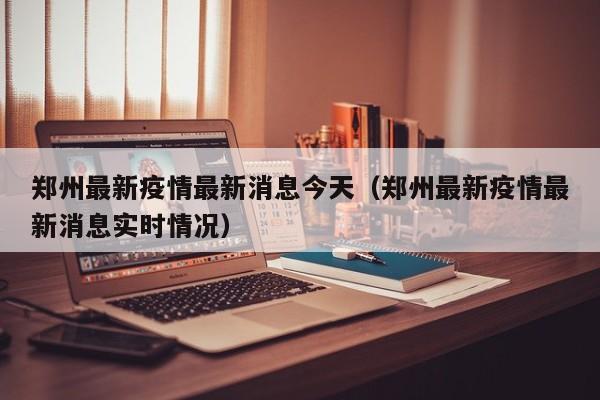 郑州最新疫情最新消息今天（郑州最新疫情最新消息实时情况）