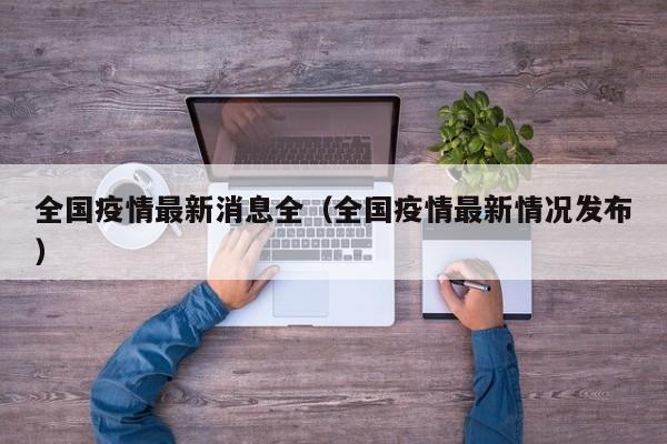 全国疫情最新消息全（全国疫情最新情况发布）