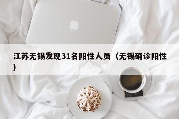 江苏无锡发现31名阳性人员（无锡确诊阳性）