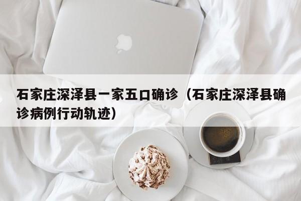 石家庄深泽县一家五口确诊（石家庄深泽县确诊病例行动轨迹）