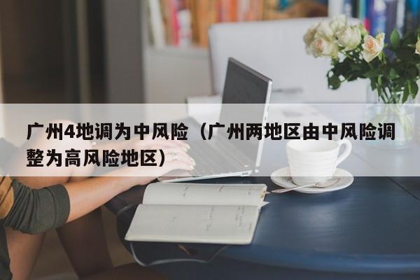 广州4地调为中风险（广州两地区由中风险调整为高风险地区）