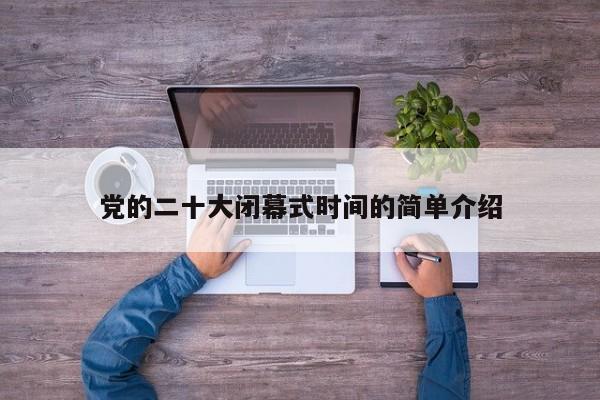 党的二十大闭幕式时间的简单介绍