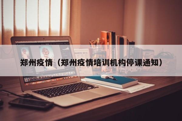 郑州疫情（郑州疫情培训机构停课通知）