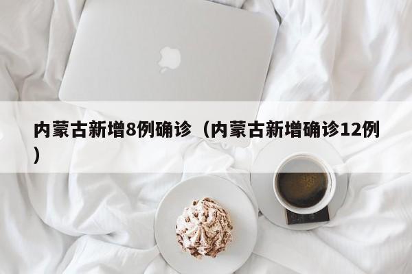 内蒙古新增8例确诊（内蒙古新增确诊12例）