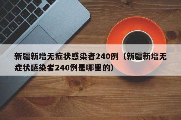 新疆新增无症状感染者240例（新疆新增无症状感染者240例是哪里的）