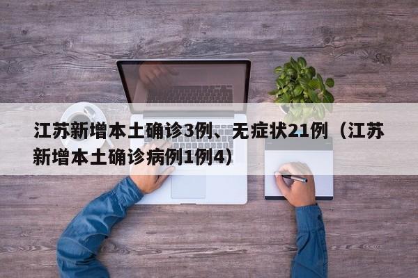 江苏新增本土确诊3例、无症状21例（江苏新增本土确诊病例1例4）