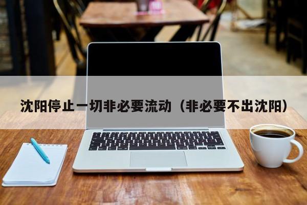 沈阳停止一切非必要流动（非必要不出沈阳）