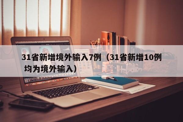 31省新增境外输入7例（31省新增10例 均为境外输入）