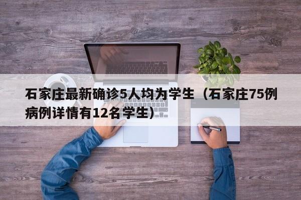 石家庄最新确诊5人均为学生（石家庄75例病例详情有12名学生）