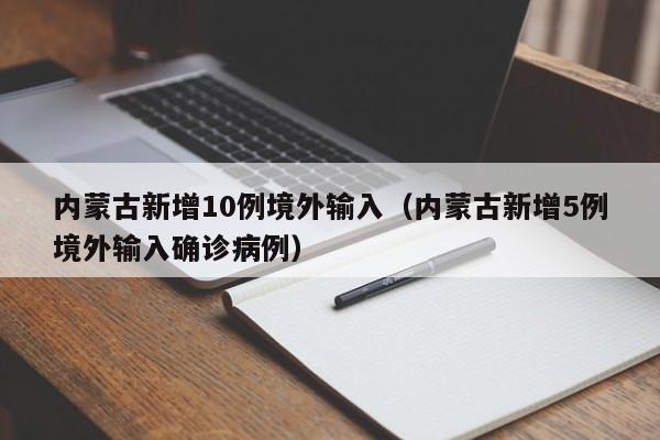 内蒙古新增10例境外输入（内蒙古新增5例境外输入确诊病例）
