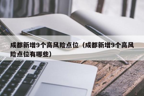 成都新增9个高风险点位（成都新增9个高风险点位有哪些）