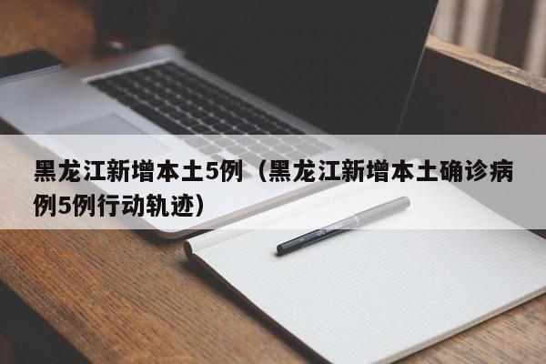 黑龙江新增本土5例（黑龙江新增本土确诊病例5例行动轨迹）