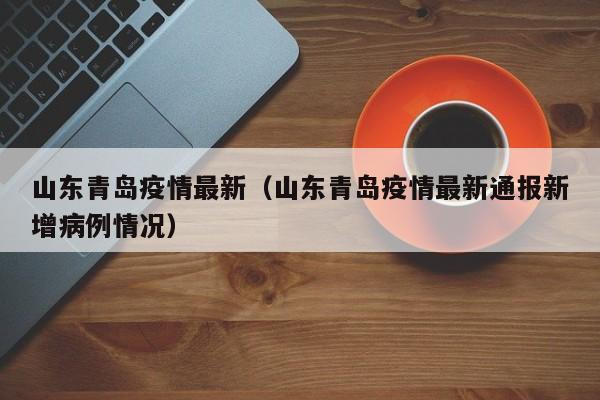 山东青岛疫情最新（山东青岛疫情最新通报新增病例情况）