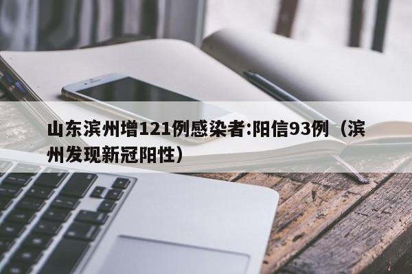 山东滨州增121例感染者:阳信93例（滨州发现新冠阳性）