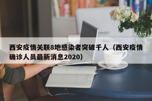 西安疫情关联8地感染者突破千人（西安疫情确诊人员最新消息2020）