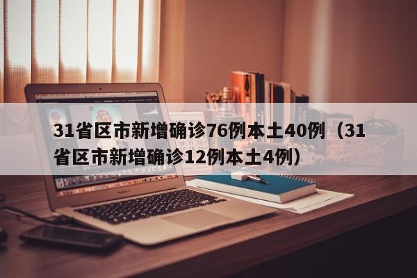 31省区市新增确诊76例本土40例（31省区市新增确诊12例本土4例）