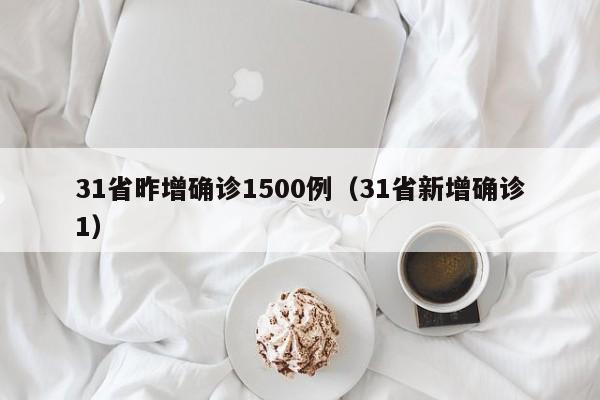 31省昨增确诊1500例（31省新增确诊1）