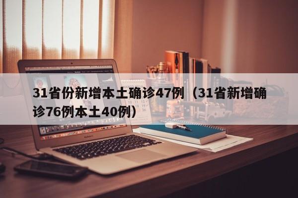 31省份新增本土确诊47例（31省新增确诊76例本土40例）