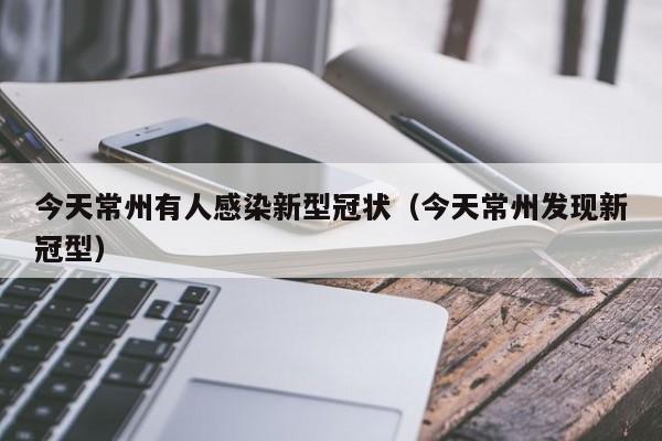 今天常州有人感染新型冠状（今天常州发现新冠型）
